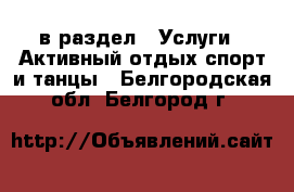  в раздел : Услуги » Активный отдых,спорт и танцы . Белгородская обл.,Белгород г.